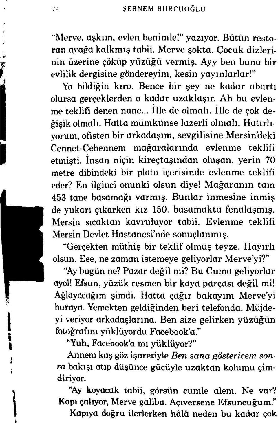 .. ille de olm alı. İlle de çok değişik olmalı. Hatta mümkünse lazerli olm alı. H atırlıyorum, ofisten bir arkadaşım, sevgilisine M ersin deki Cennet-Cehennem m ağaralarında evlenm e teklifi etmişti.