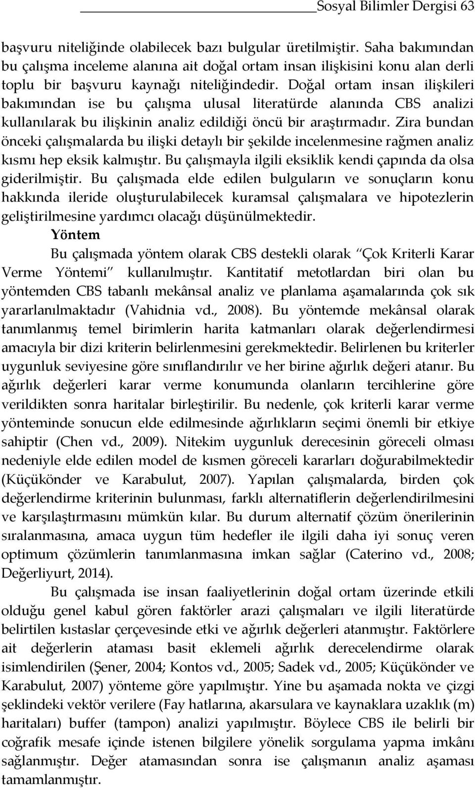 Doğal ortam insan ilişkileri bakımından ise bu çalışma ulusal literatürde alanında CBS analizi kullanılarak bu ilişkinin analiz edildiği öncü bir araştırmadır.