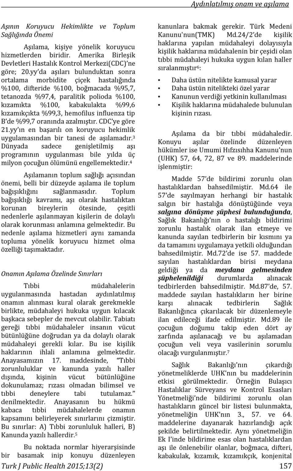 %99,3, hemofilus influenza tip B de %99,7 oranında azalmıştır. CDC ye göre 21.yy ın en başarılı on koruyucu hekimlik uygulamasından bir tanesi de aşılamadır.