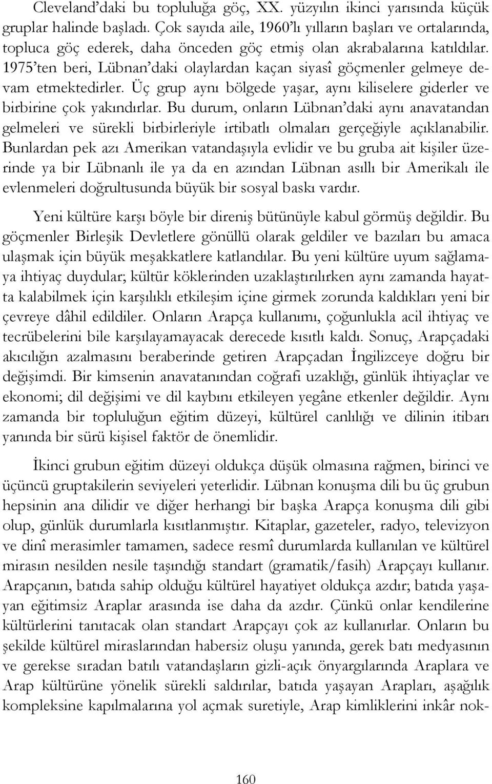 1975 ten beri, Lübnan daki olaylardan kaçan siyasî göçmenler gelmeye devam etmektedirler. Üç grup aynı bölgede yaşar, aynı kiliselere giderler ve birbirine çok yakındırlar.