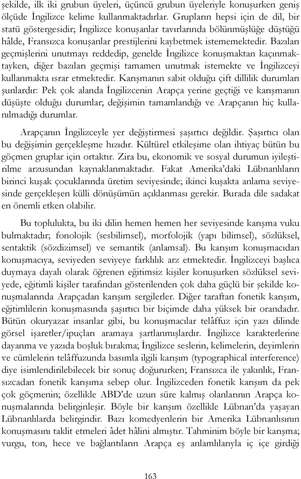 Bazıları geçmişlerini unutmayı reddedip, genelde İngilizce konuşmaktan kaçınmaktayken, diğer bazıları geçmişi tamamen unutmak istemekte ve İngilizceyi kullanmakta ısrar etmektedir.