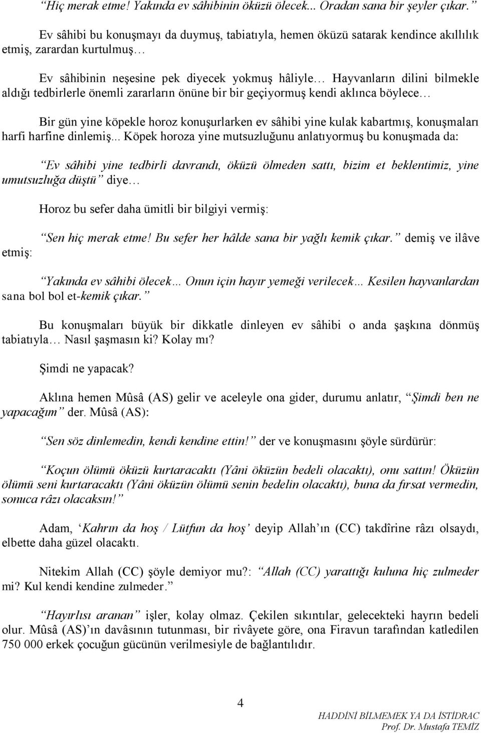 tedbirlerle önemli zararların önüne bir bir geçiyormuş kendi aklınca böylece Bir gün yine köpekle horoz konuşurlarken ev sâhibi yine kulak kabartmış, konuşmaları harfi harfine dinlemiş.