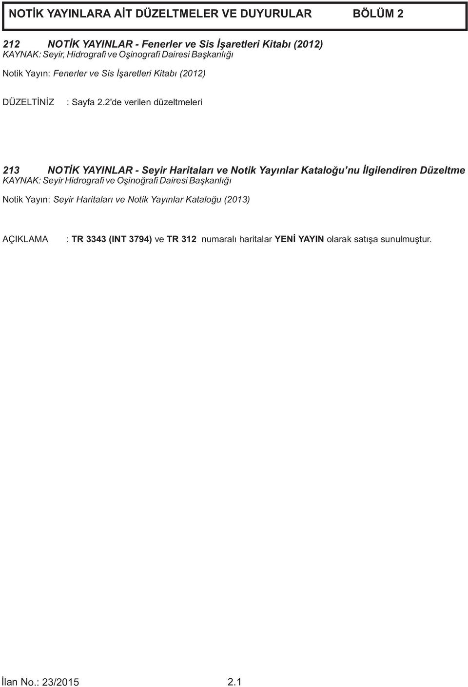 2'de verilen düzeltmeleri 213 NOTİK YAYINLAR - Seyir Haritaları ve Notik Yayınlar Kataloğu nu İlgilendiren Düzeltme KAYNAK: Seyir Hidrografi ve