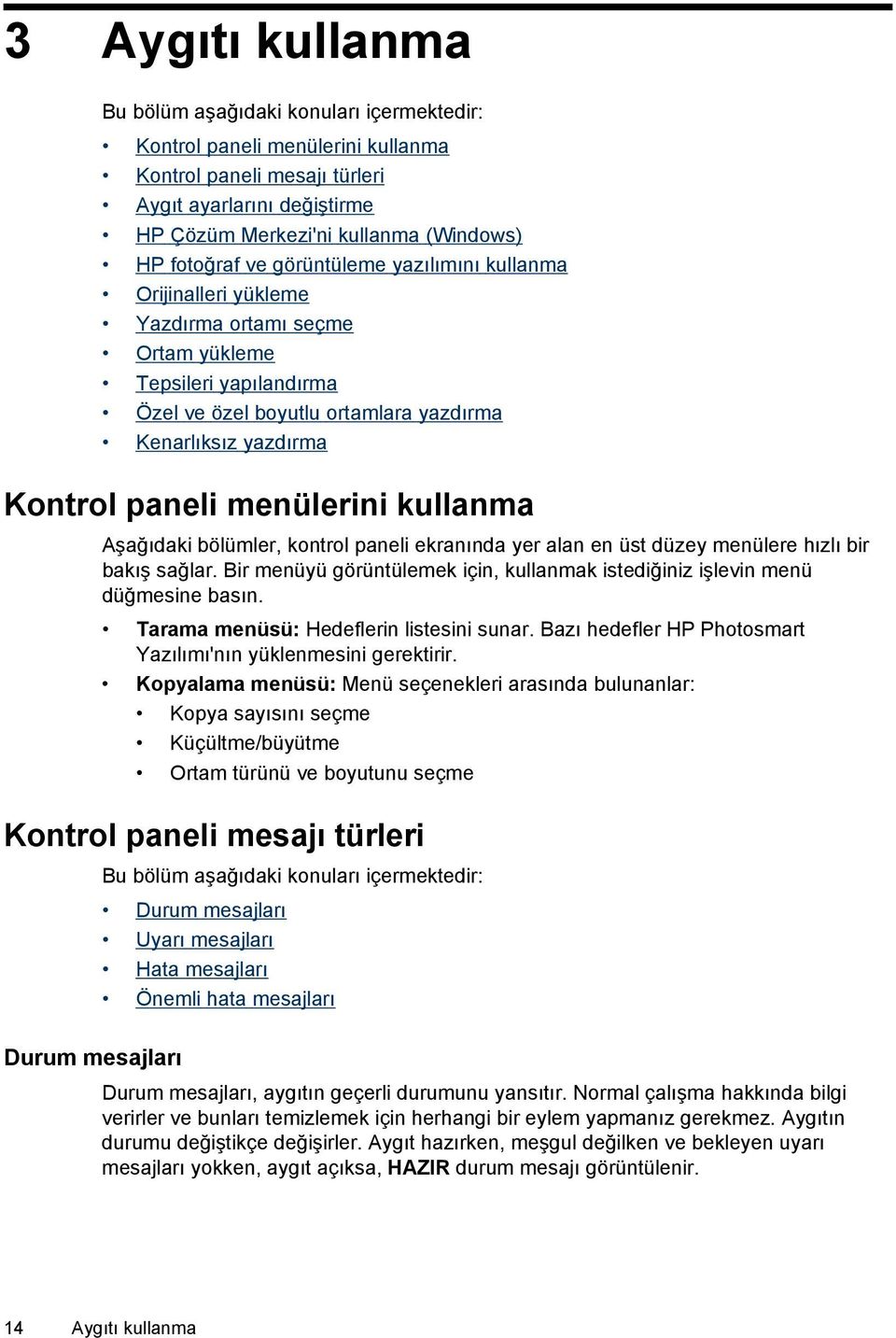 menülerini kullanma Aşağıdaki bölümler, kontrol paneli ekranında yer alan en üst düzey menülere hızlı bir bakış sağlar.