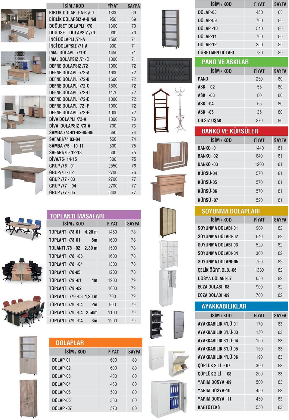 DEFNE DOLAPLI 72 -F 1000 72 DEFNE DOLAPLI /72-G 1000 72 DİVA DOLAPLI /73-A 1000 73 DİVA DOLAPSIZ-/73-A 700 73 SAMBA /74-01-02-05-06 560 74 SAFARİ/74 03-04 560 74 SAMBA /75-10-11 500 75