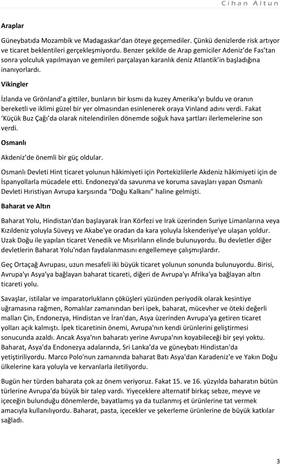 Vikingler İzlanda ve Grönland a gittiler, bunların bir kısmı da kuzey Amerika yı buldu ve oranın bereketli ve iklimi güzel bir yer olmasından esinlenerek oraya Vinland adını verdi.