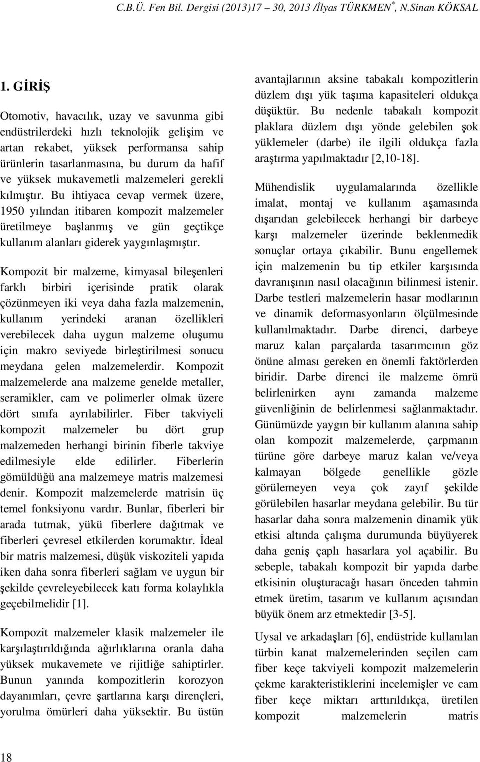 malzemeleri gerekli kılmıştır. Bu ihtiyaca cevap vermek üzere, 1950 yılından itibaren kompozit malzemeler üretilmeye başlanmış ve gün geçtikçe kullanım alanları giderek yaygınlaşmıştır.