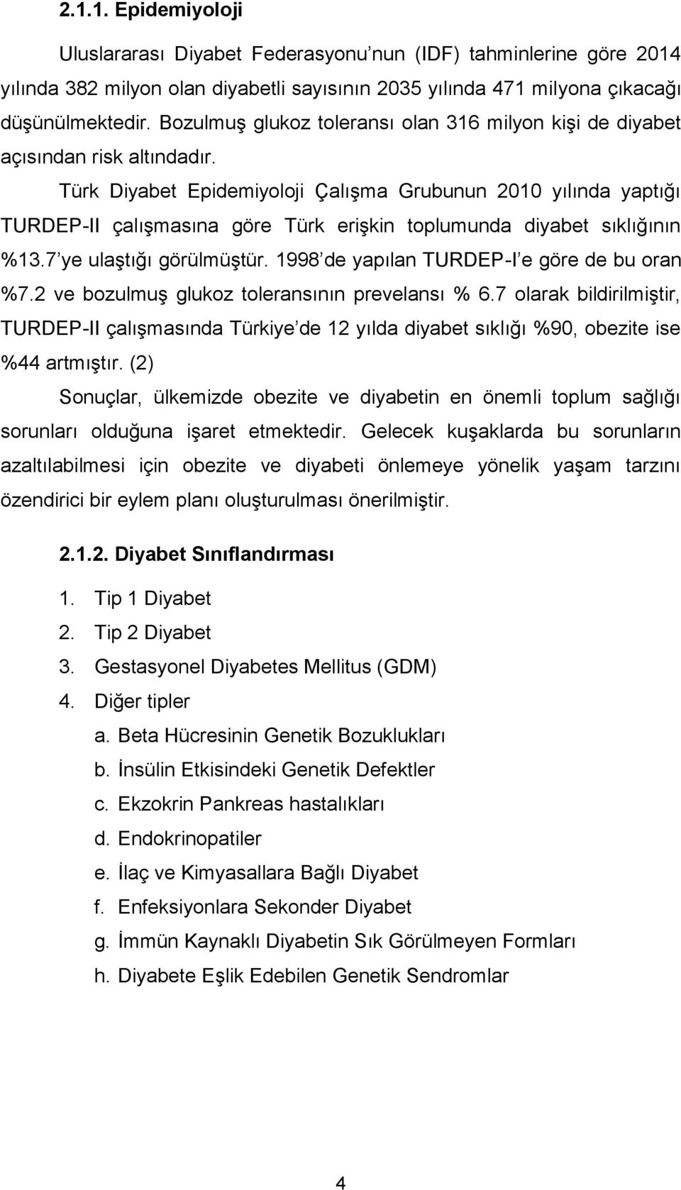 Türk Diyabet Epidemiyoloji Çalışma Grubunun 2010 yılında yaptığı TURDEP-II çalışmasına göre Türk erişkin toplumunda diyabet sıklığının %13.7 ye ulaştığı görülmüştür.