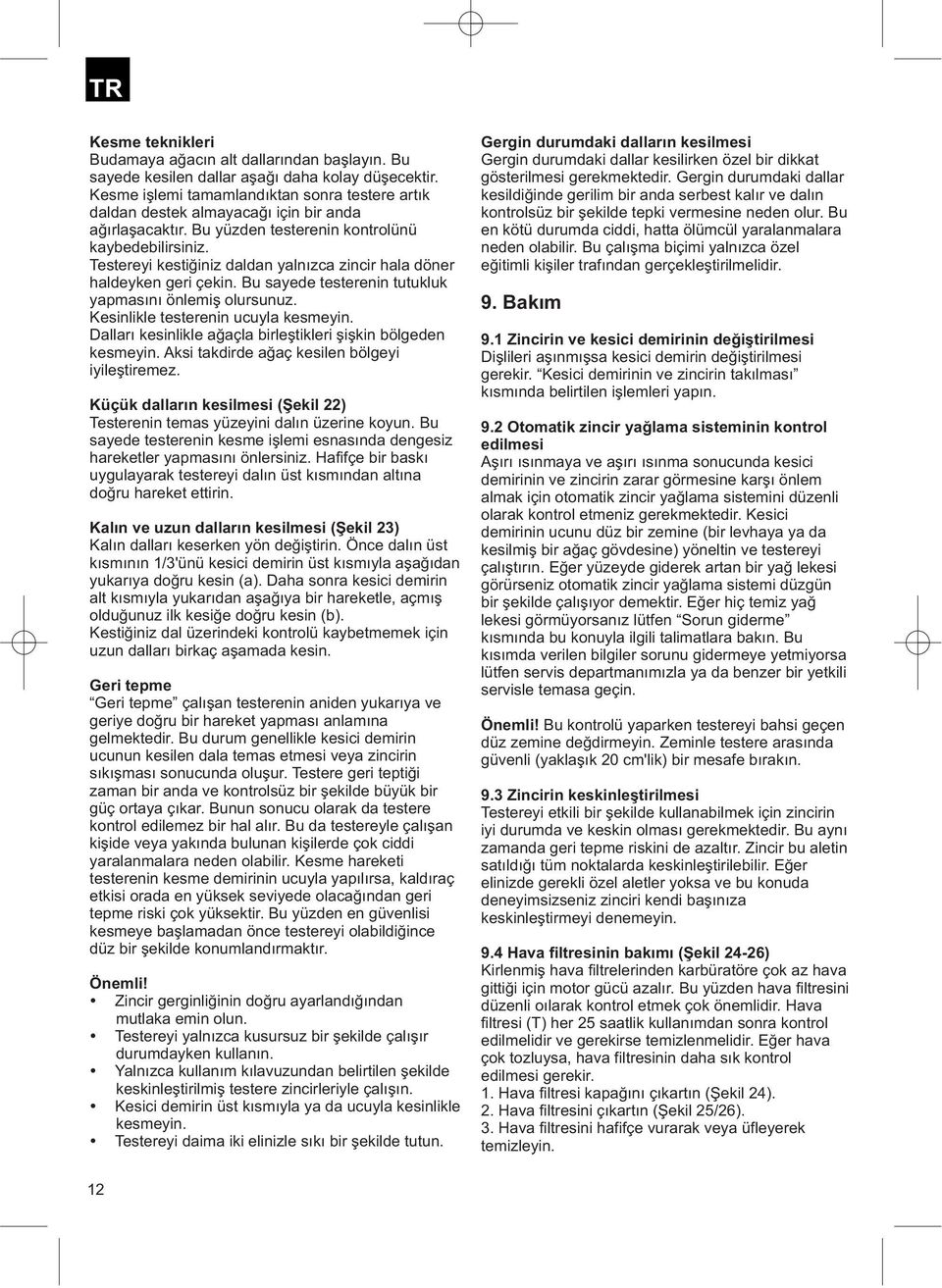 Testereyi kestiğiniz daldan yalnızca zincir hala döner haldeyken geri çekin. Bu sayede testerenin tutukluk yapmasını önlemiş olursunuz. Kesinlikle testerenin ucuyla kesmeyin.