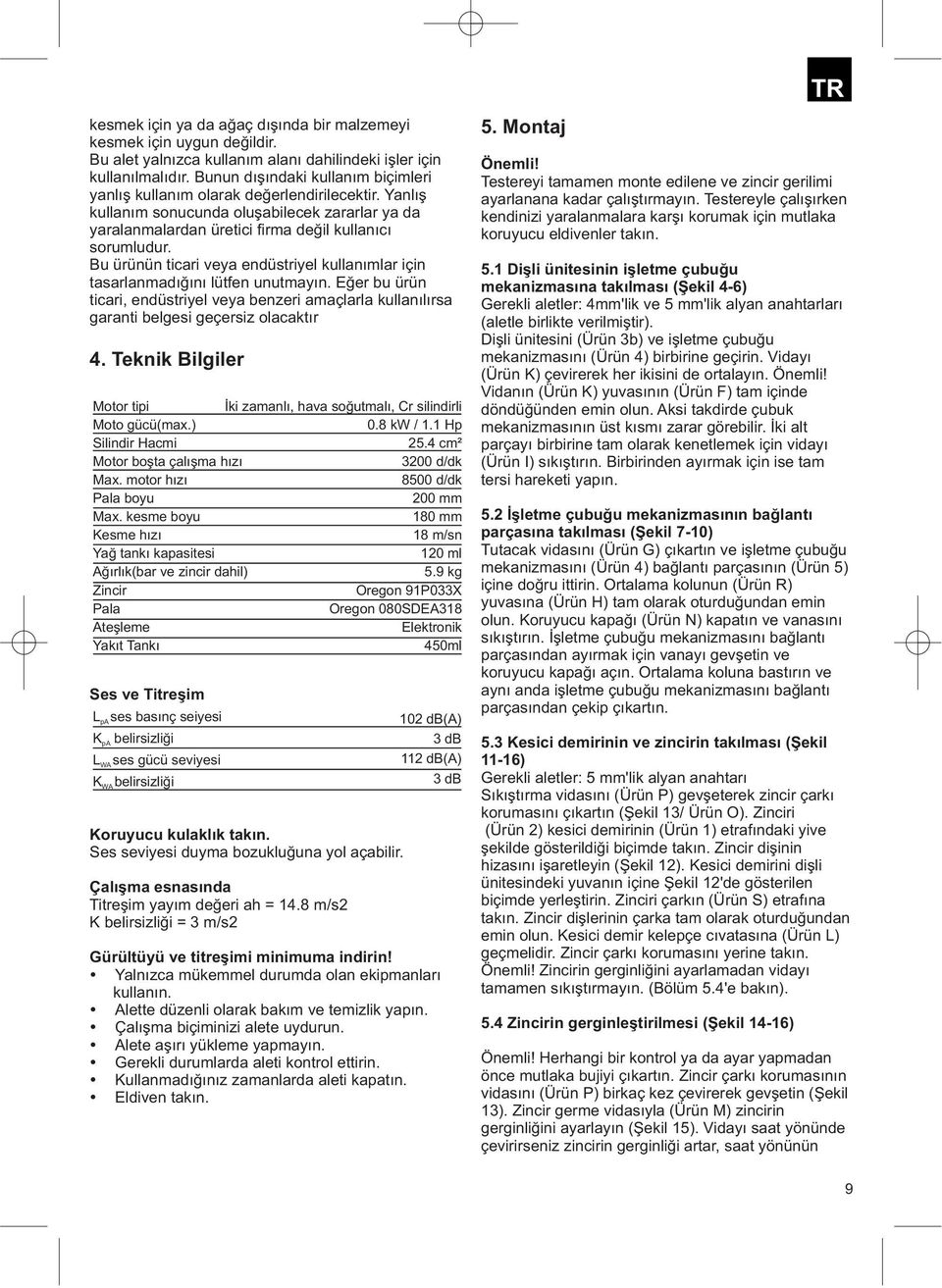 Testereyle çalışırken kullanım sonucunda oluşabilecek zararlar ya da kendinizi yaralanmalara karşı korumak için mutlaka yaralanmalardan üretici firma değil kullanıcı koruyucu eldivenler takın.