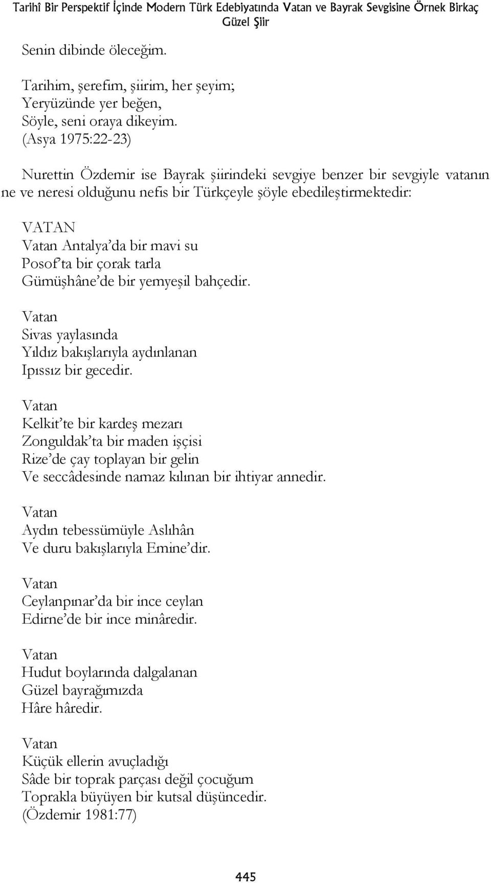(Asya 1975:22-23) Nurettin Özdemir ise Bayrak şiirindeki sevgiye benzer bir sevgiyle vatanın ne ve neresi olduğunu nefis bir Türkçeyle şöyle ebedileştirmektedir: VATAN Antalya da bir mavi su Posof ta