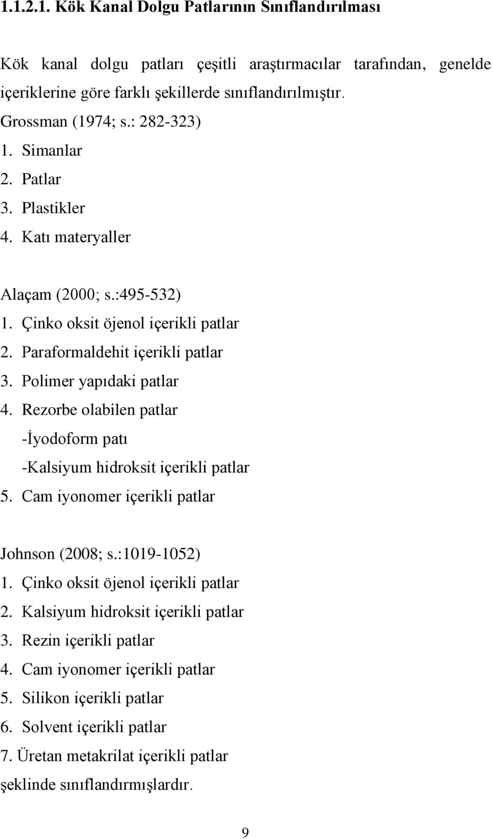 Rezorbe olabilen patlar -Ġyodoform patı -Kalsiyum hidroksit içerikli patlar 5. Cam iyonomer içerikli patlar Johnson (2008; s.:1019-1052) 1. Çinko oksit öjenol içerikli patlar 2.