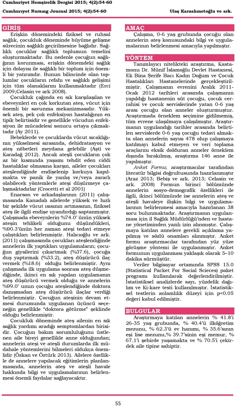 Bunun bilincinde olan toplumlar çocukların refahı ve sağlıklı gelişimi için tüm olanaklarını kullanmaktadır (Erci 2009;Celasin ve ark 2008).