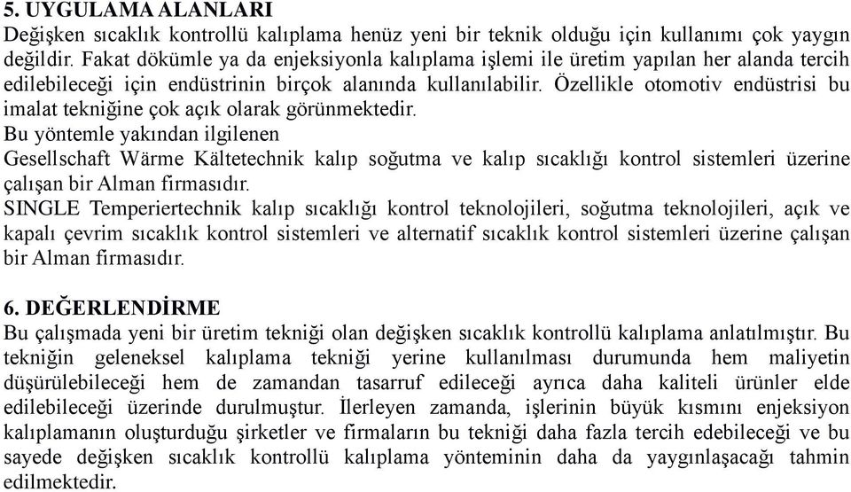 Özellikle otomotiv endüstrisi bu imalat tekniğine çok açık olarak görünmektedir.