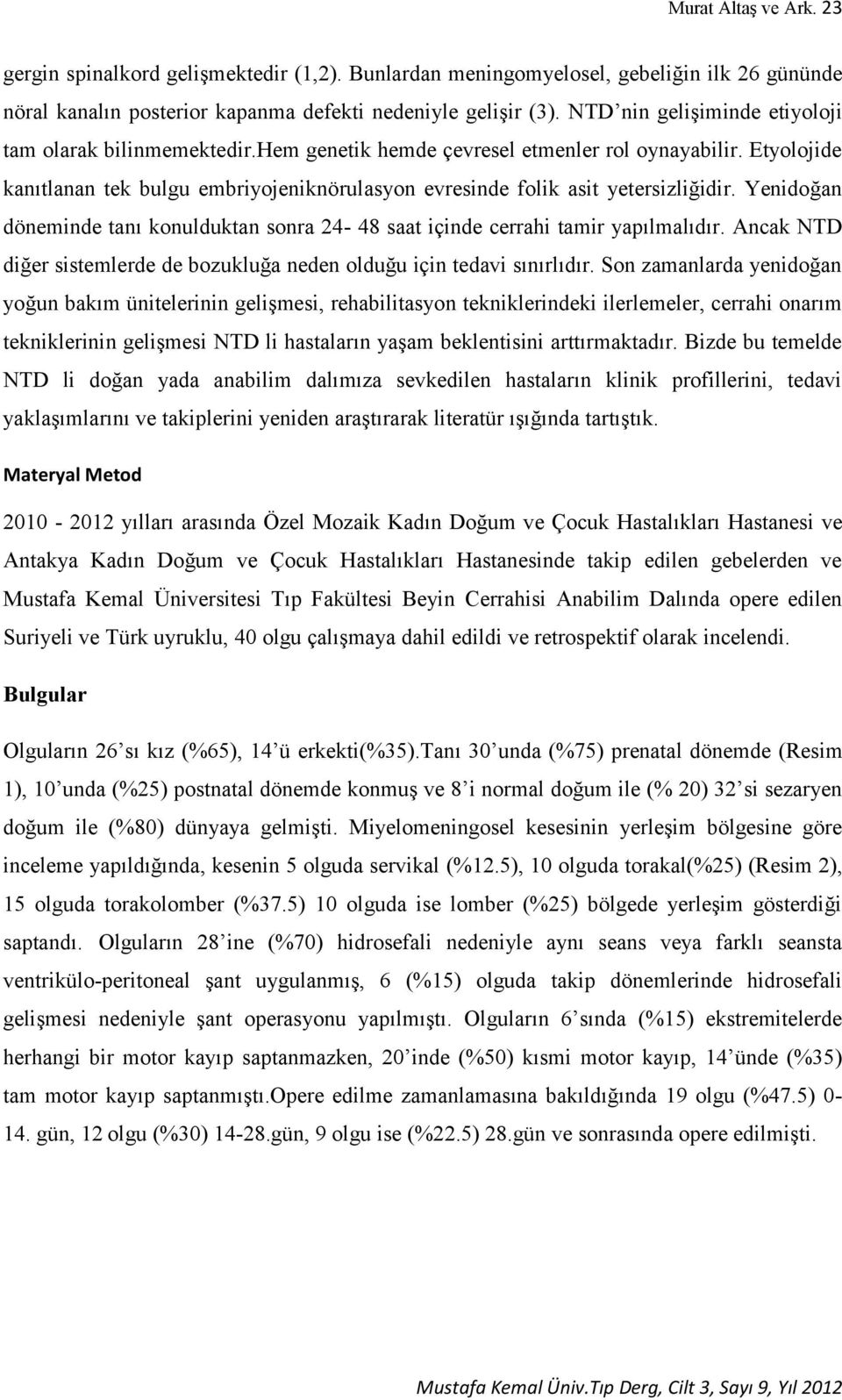 Etyolojide kanıtlanan tek bulgu embriyojeniknörulasyon evresinde folik asit yetersizliğidir. Yenidoğan döneminde tanı konulduktan sonra 24-48 saat içinde cerrahi tamir yapılmalıdır.