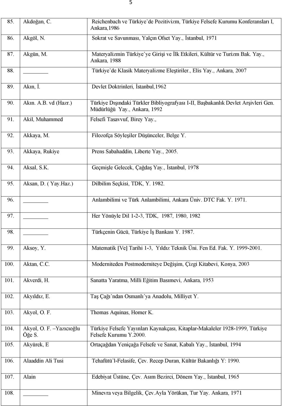 Devlet Doktrinleri, İstanbul,1962 90. Akın. A.B. vd (Hazr.) Türkiye Dışındaki Türkler Bibliyografyası I-II, Başbakanlık Devlet Arşivleri Gen. Müdürlüğü Yay., Ankara, 1992 91.