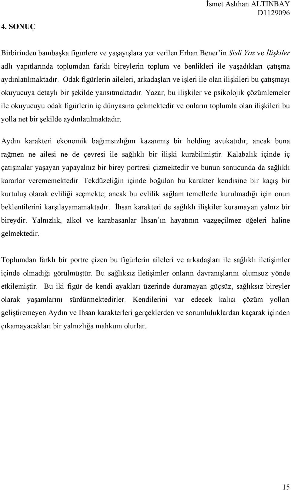 Yazar, bu ilişkiler ve psikolojik çözümlemeler ile okuyucuyu odak figürlerin iç dünyasına çekmektedir ve onların toplumla olan ilişkileri bu yolla net bir şekilde aydınlatılmaktadır.