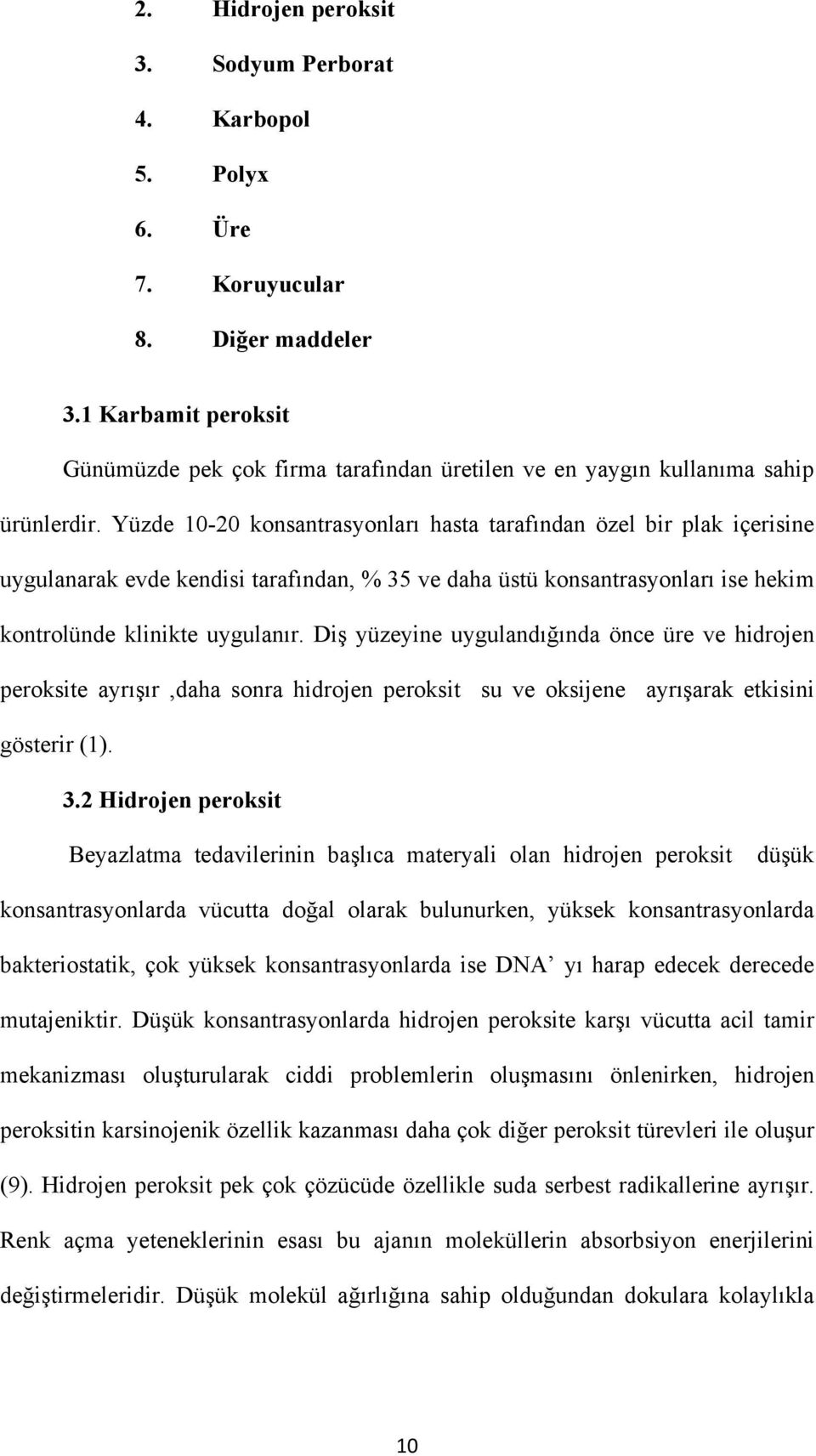 Yüzde 10-20 konsantrasyonları hasta tarafından özel bir plak içerisine uygulanarak evde kendisi tarafından, % 35 ve daha üstü konsantrasyonları ise hekim kontrolünde klinikte uygulanır.