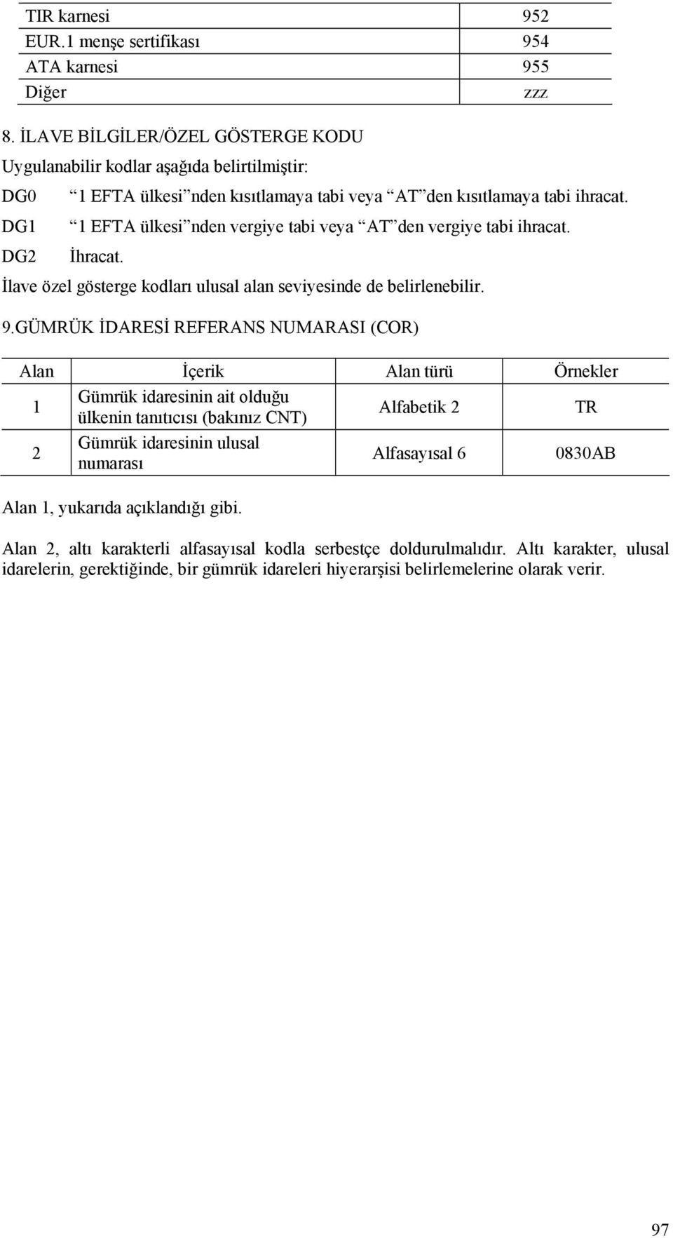 1 EFTA ülkesi nden vergiye tabi veya AT den vergiye tabi ihracat. İhracat. İlave özel gösterge kodları ulusal alan seviyesinde de belirlenebilir. 9.