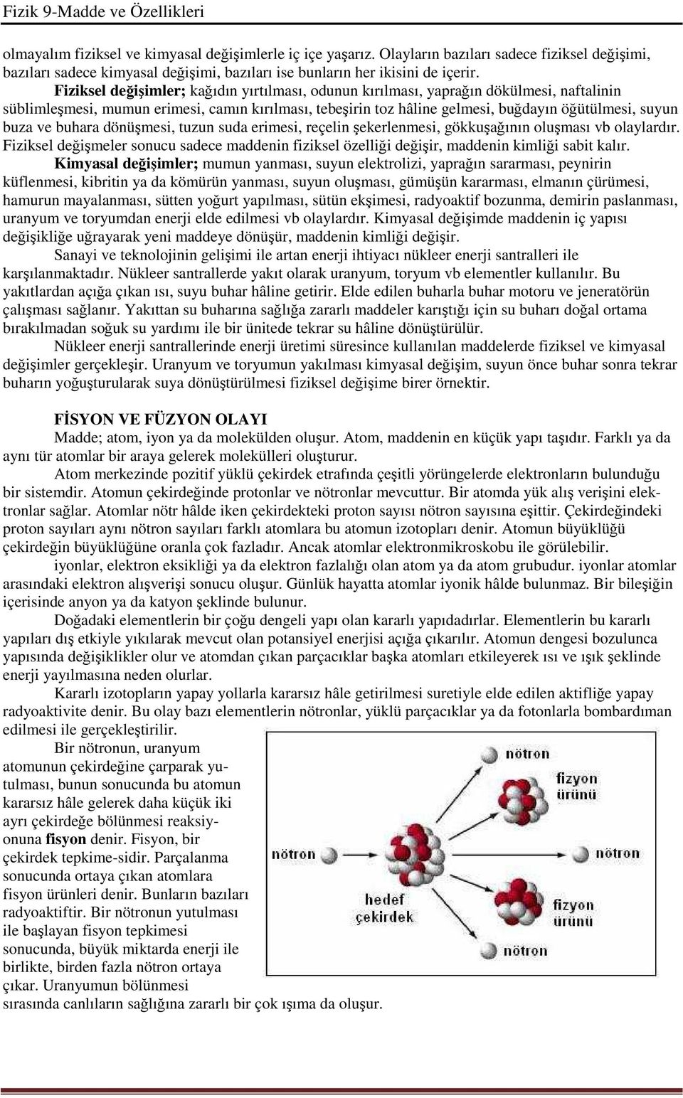 ve buhara dönüşmesi, tuzun suda erimesi, reçelin şekerlenmesi, gökkuşağının oluşması vb olaylardır. Fiziksel değişmeler sonucu sadece maddenin fiziksel özelliği değişir, maddenin kimliği sabit kalır.