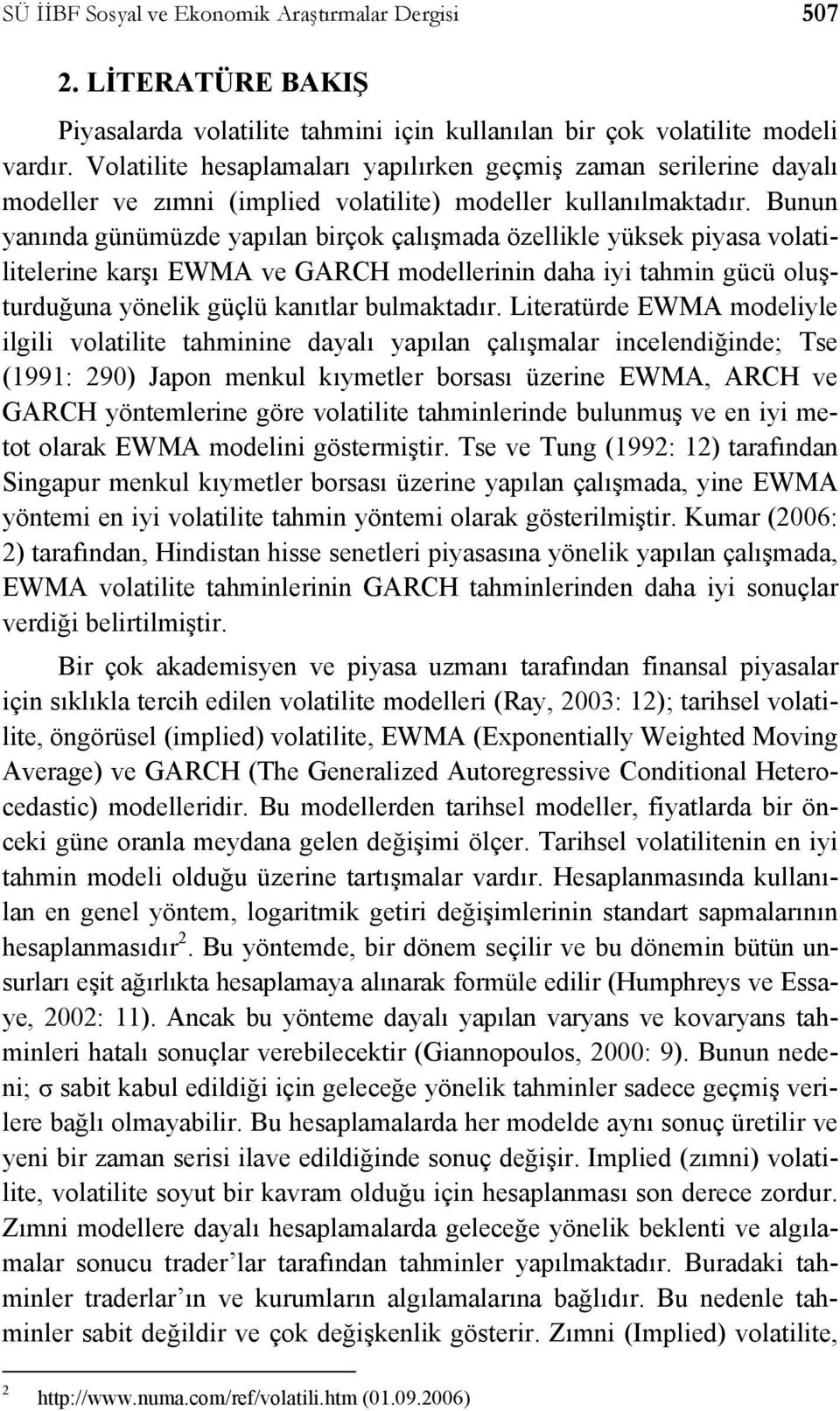 Bunun yanında günümüzde yapılan birçok çalışmada özellikle yüksek piyasa volatilitelerine karşı EWMA ve GARCH modellerinin daha iyi tahmin gücü oluşturduğuna yönelik güçlü kanıtlar bulmaktadır.