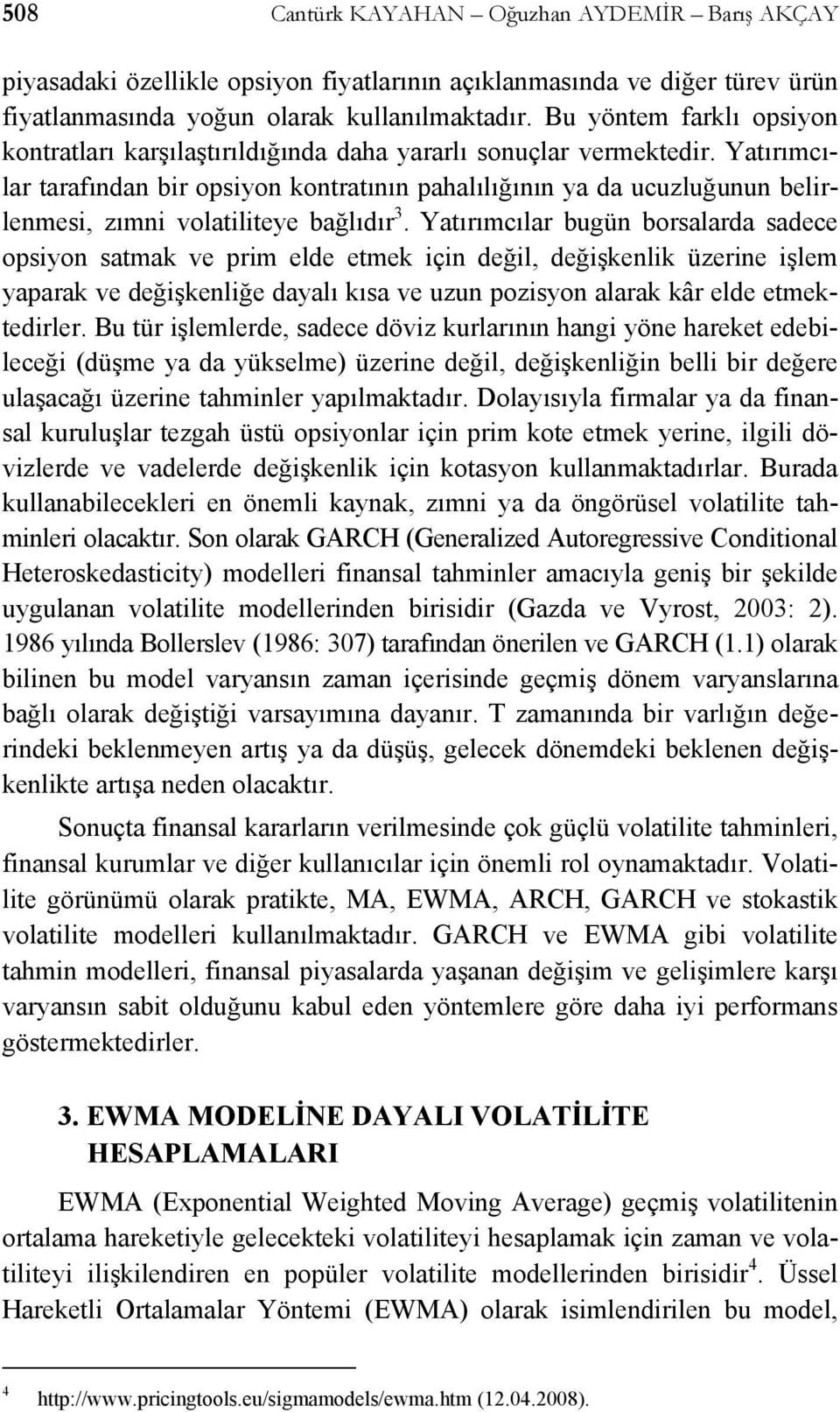 Yatırımcılar tarafından bir opsiyon kontratının pahalılığının ya da ucuzluğunun belirlenmesi, zımni volatiliteye bağlıdır 3.