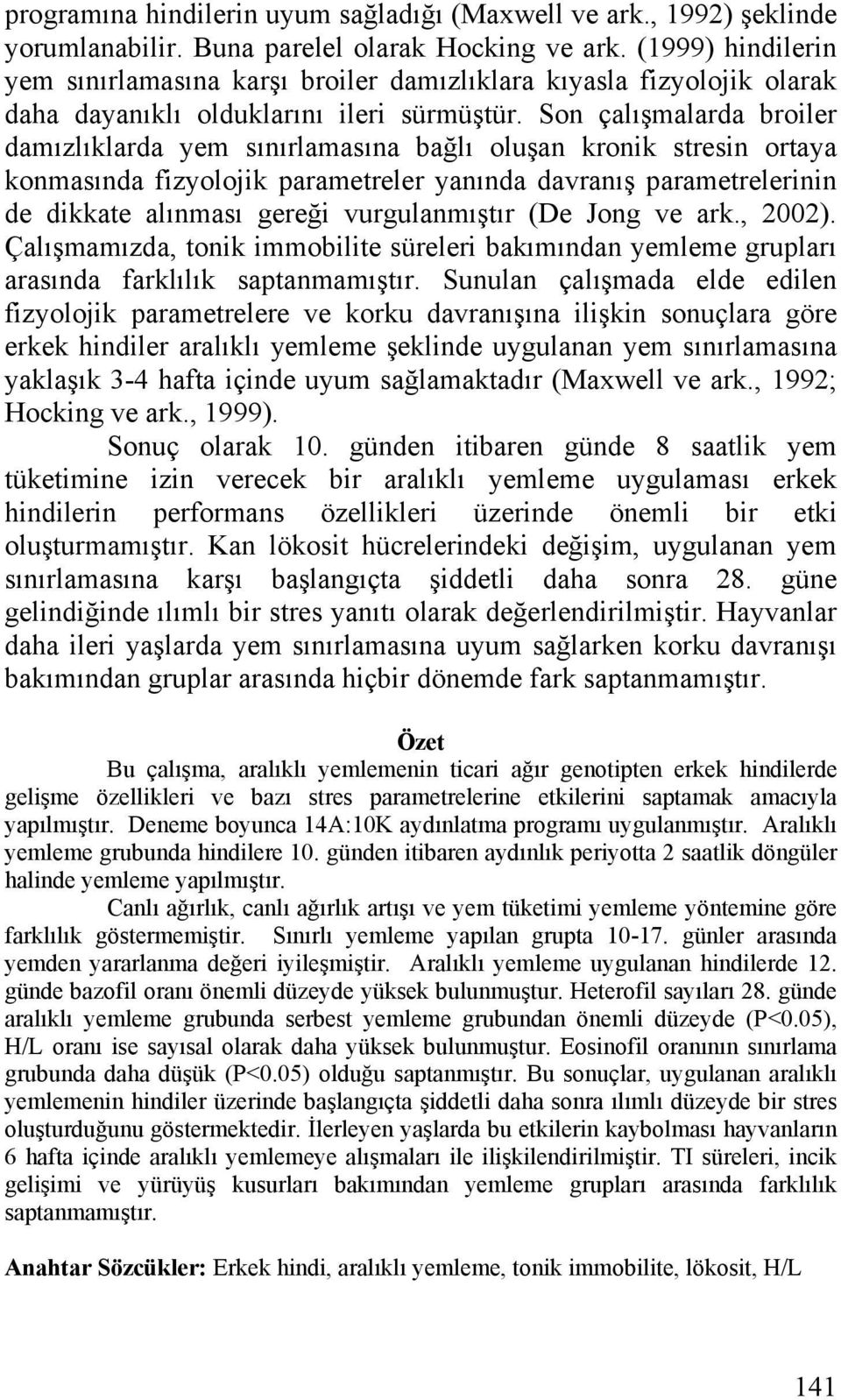 Son çalışmalarda broiler damızlıklarda yem sınırlamasına bağlı oluşan kronik stresin ortaya konmasında fizyolojik parametreler yanında davranış parametrelerinin de dikkate alınması gereği