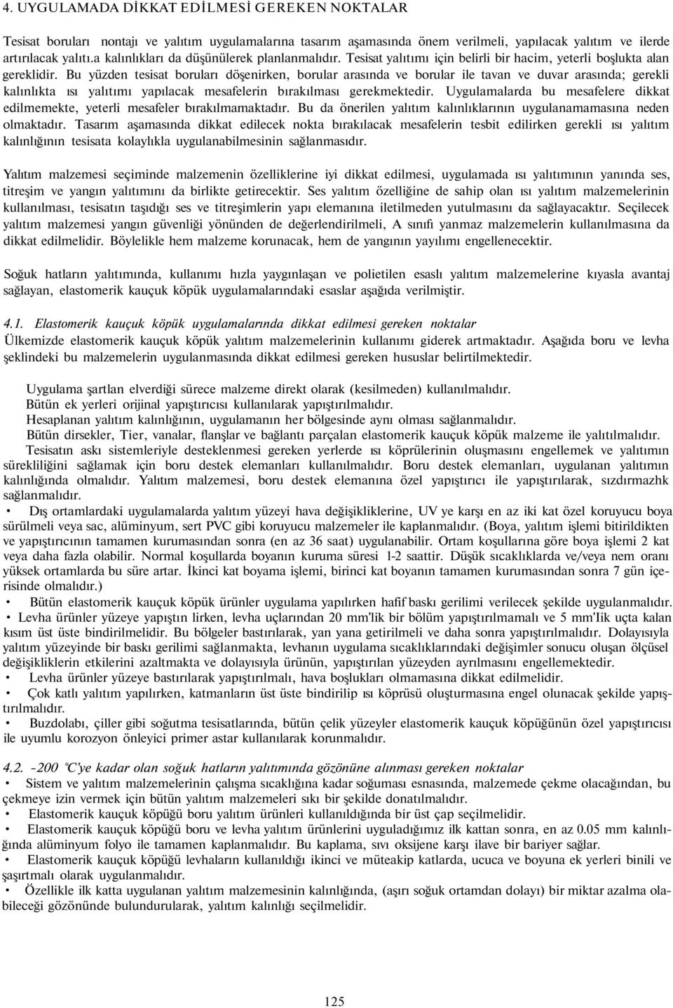 Bu yüzden tesisat boruları döşenirken, borular arasında ve borular ile tavan ve duvar arasında; gerekli kalınlıkta ısı yalıtımı yapılacak mesafelerin bırakılması gerekmektedir.