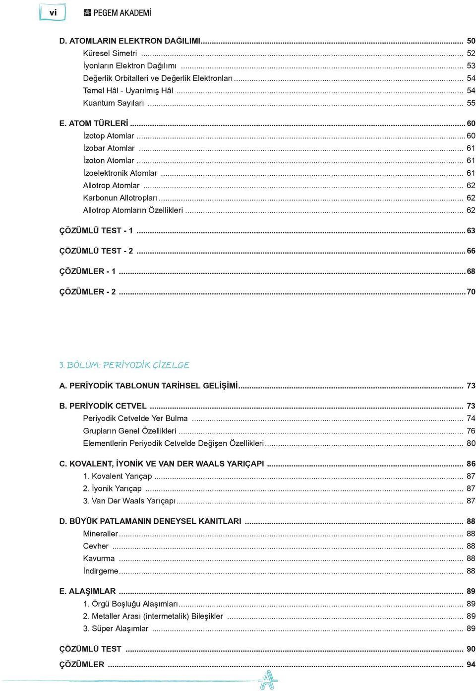 .. 62 ÇÖZÜMLÜ TEST - 1...63 ÇÖZÜMLÜ TEST - 2...66 ÇÖZÜMLER - 1...68 ÇÖZÜMLER - 2...70 3. BÖLÜM: PERİYODİK ÇİZELGE A. PERİYODİK TABLONUN TARİHSEL GELİŞİMİ... 73 B. PERİYODİK CETVEL.