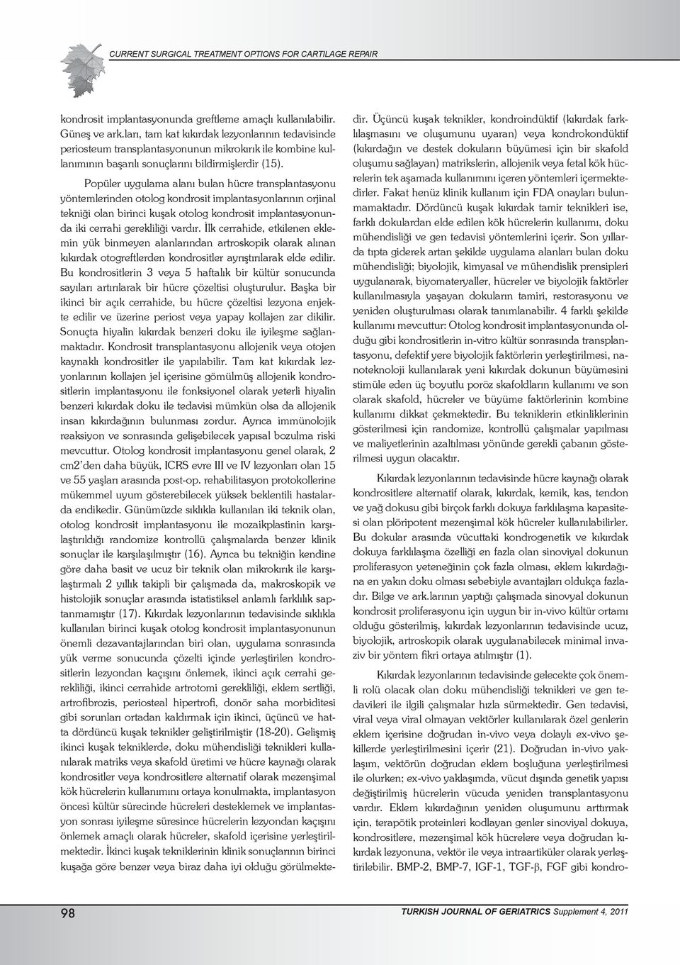 Popüler uygulama alanı bulan hücre transplantasyonu yöntemlerinden otolog kondrosit implantasyonlarının orjinal tekniği olan birinci kuşak otolog kondrosit implantasyonunda iki cerrahi gerekliliği