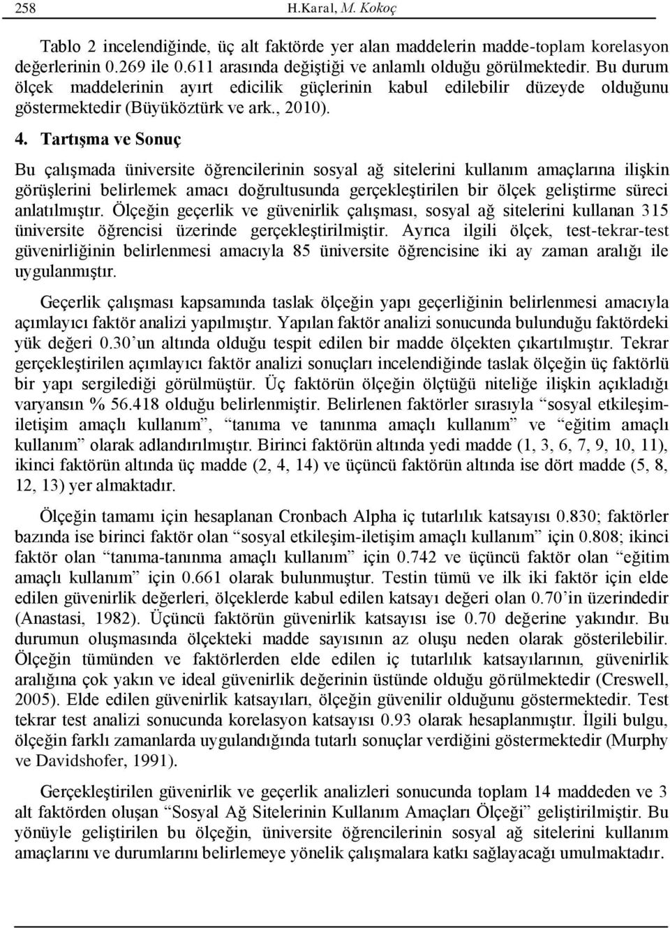 Tartışma ve Sonuç Bu çalışmada üniversite öğrencilerinin sosyal ağ sitelerini kullanım amaçlarına ilişkin görüşlerini belirlemek amacı doğrultusunda gerçekleştirilen bir ölçek geliştirme süreci