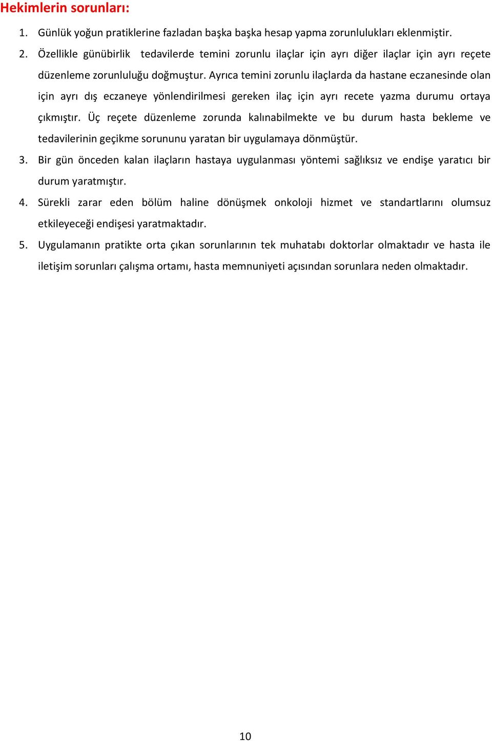 Ayrıca temini zorunlu ilaçlarda da hastane eczanesinde olan için ayrı dış eczaneye yönlendirilmesi gereken ilaç için ayrı recete yazma durumu ortaya çıkmıştır.