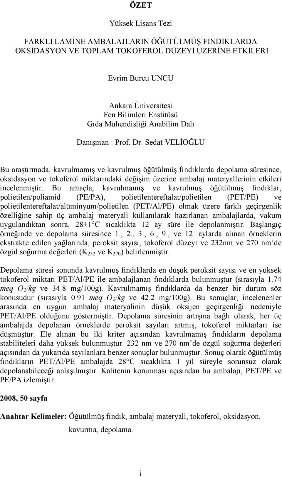 Sedat VELİOĞLU Bu araştırmada, kavrulmamış ve kavrulmuş öğütülmüş fındıklarda depolama süresince, oksidasyon ve tokoferol miktarındaki değişim üzerine ambalaj materyallerinin etkileri incelenmiştir.