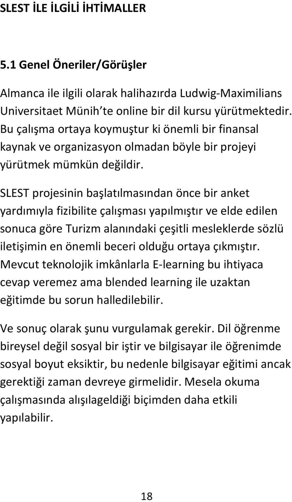 SLEST projesinin başlatılmasından önce bir anket yardımıyla fizibilite çalışması yapılmıştır ve elde edilen sonuca göre Turizm alanındaki çeşitli mesleklerde sözlü iletişimin en önemli beceri olduğu