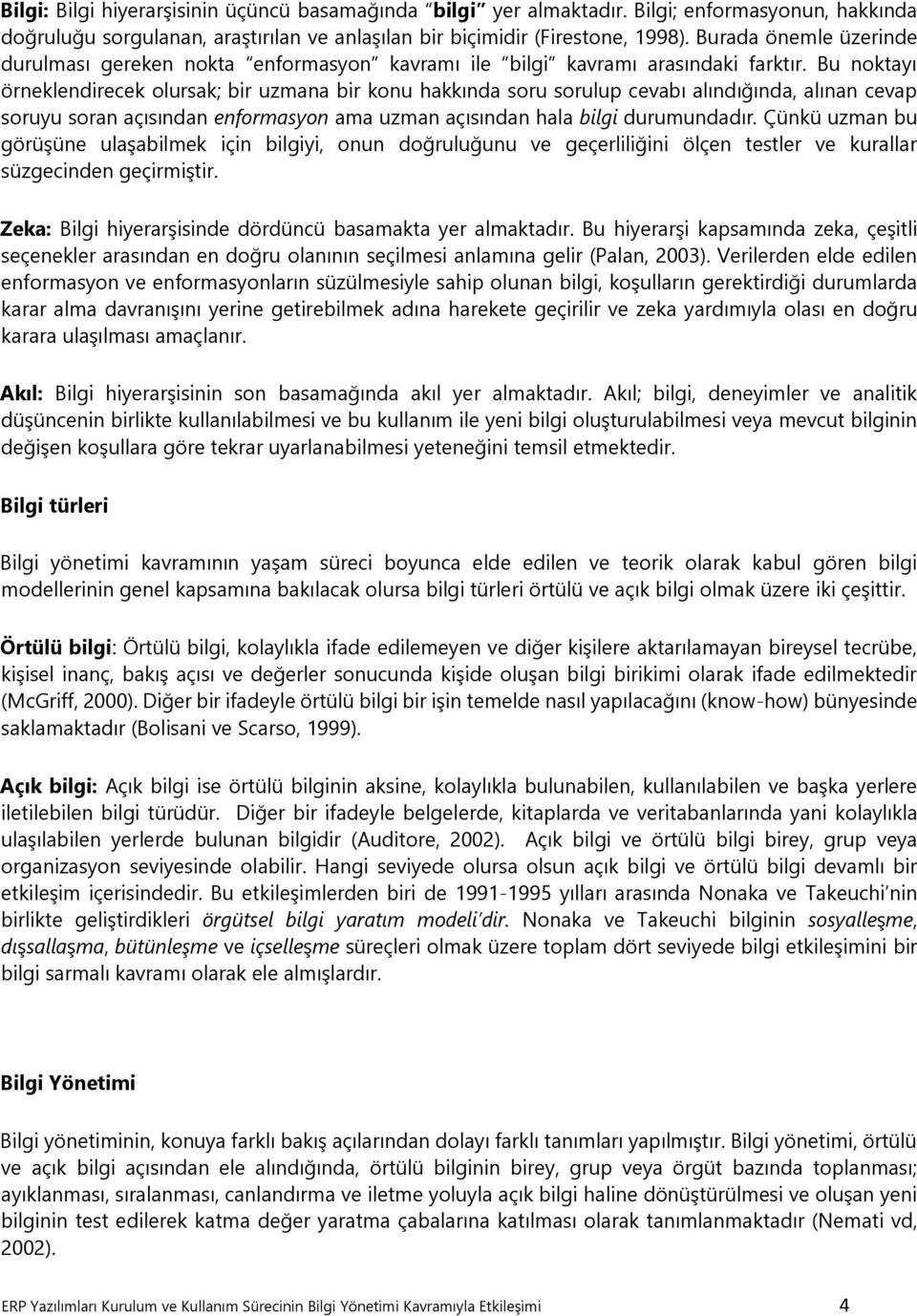 Bu noktayı örneklendirecek olursak; bir uzmana bir konu hakkında soru sorulup cevabı alındığında, alınan cevap soruyu soran açısından enformasyon ama uzman açısından hala bilgi durumundadır.