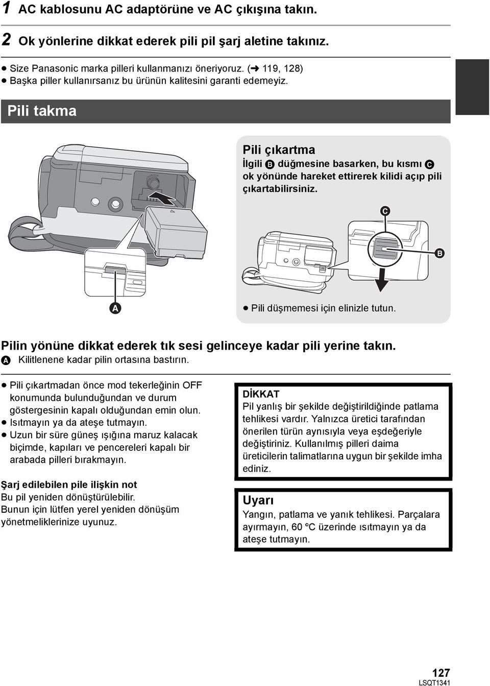 Pili takma Pili çıkartma İlgili B düğmesine basarken, bu kısmı C ok yönünde hareket ettirerek kilidi açıp pili çıkartabilirsiniz. C B A Pili düşmemesi için elinizle tutun.