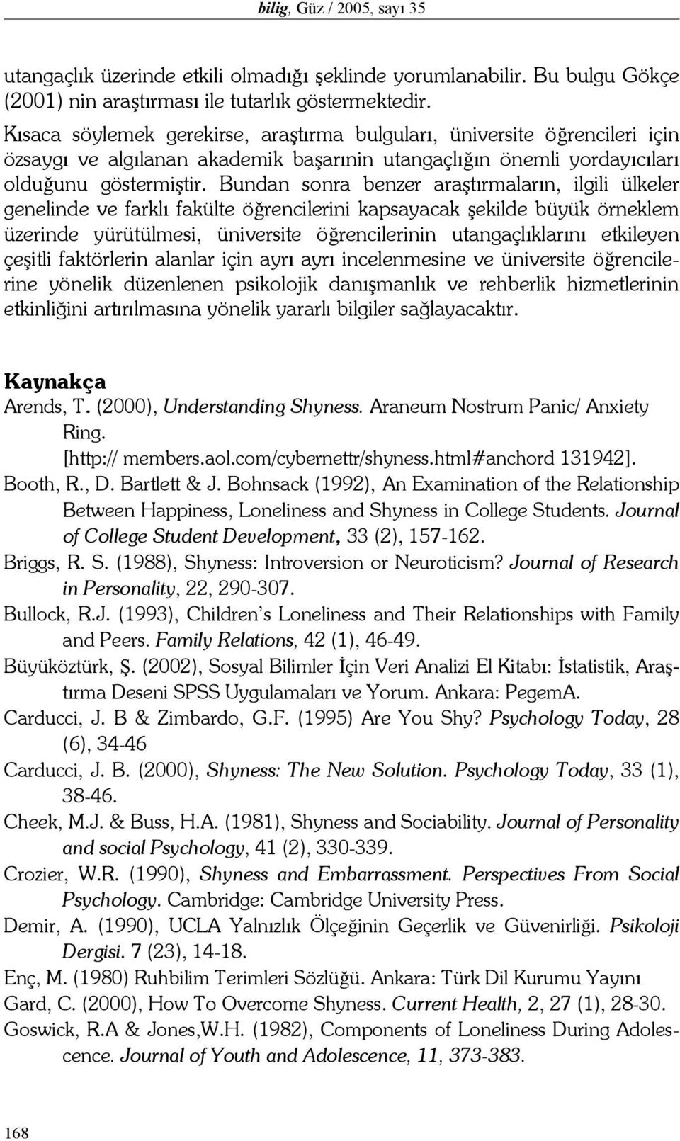 Bundan sonra benzer araştırmaların, ilgili ülkeler genelinde ve farklı fakülte öğrencilerini kapsayacak şekilde büyük örneklem üzerinde yürütülmesi, üniversite öğrencilerinin utangaçlıklarını