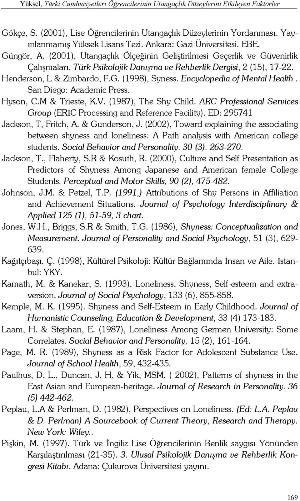 Henderson, L & Zimbardo, F.G. (1998), Syness. Encyclopedia of Mental Health. San Diego: Academic Press. Hyson, C.M & Trieste, K.V. (1987), The Shy Child.