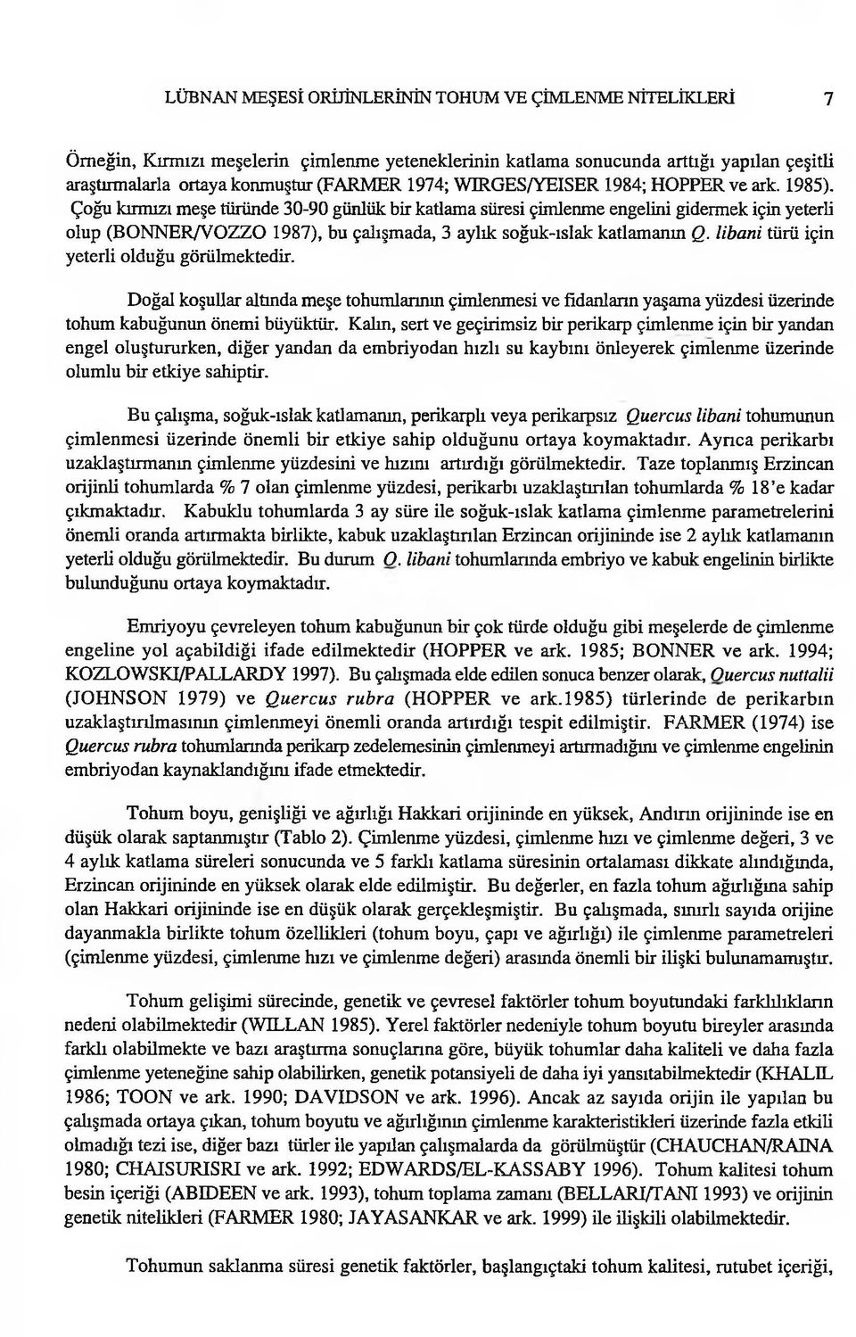 Çoğu kırmızı meşe türünde 30-90 günlük bir katlama süresi çimlenme engelini gidermek için yeterli olup (BONNER/VOZZO 1987), bu çalışmada, 3 aylık soğuk-ıslak katlamanın Q.