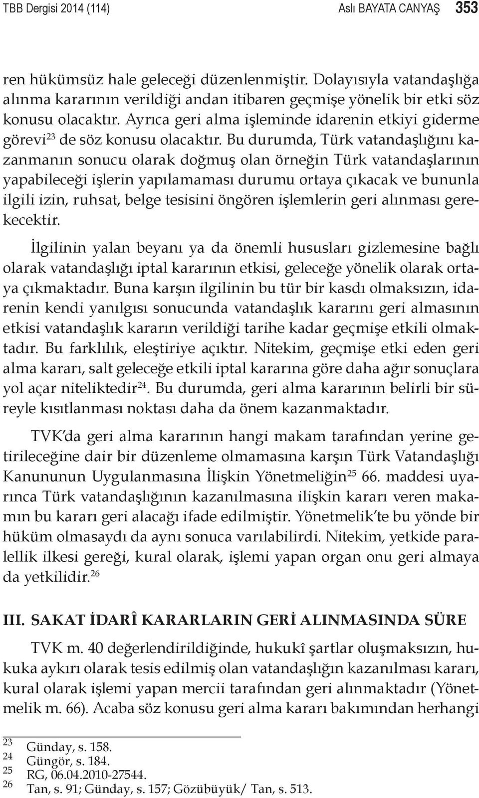 Bu durumda, Türk vatandaşlığını kazanmanın sonucu olarak doğmuş olan örneğin Türk vatandaşlarının yapabileceği işlerin yapılamaması durumu ortaya çıkacak ve bununla ilgili izin, ruhsat, belge
