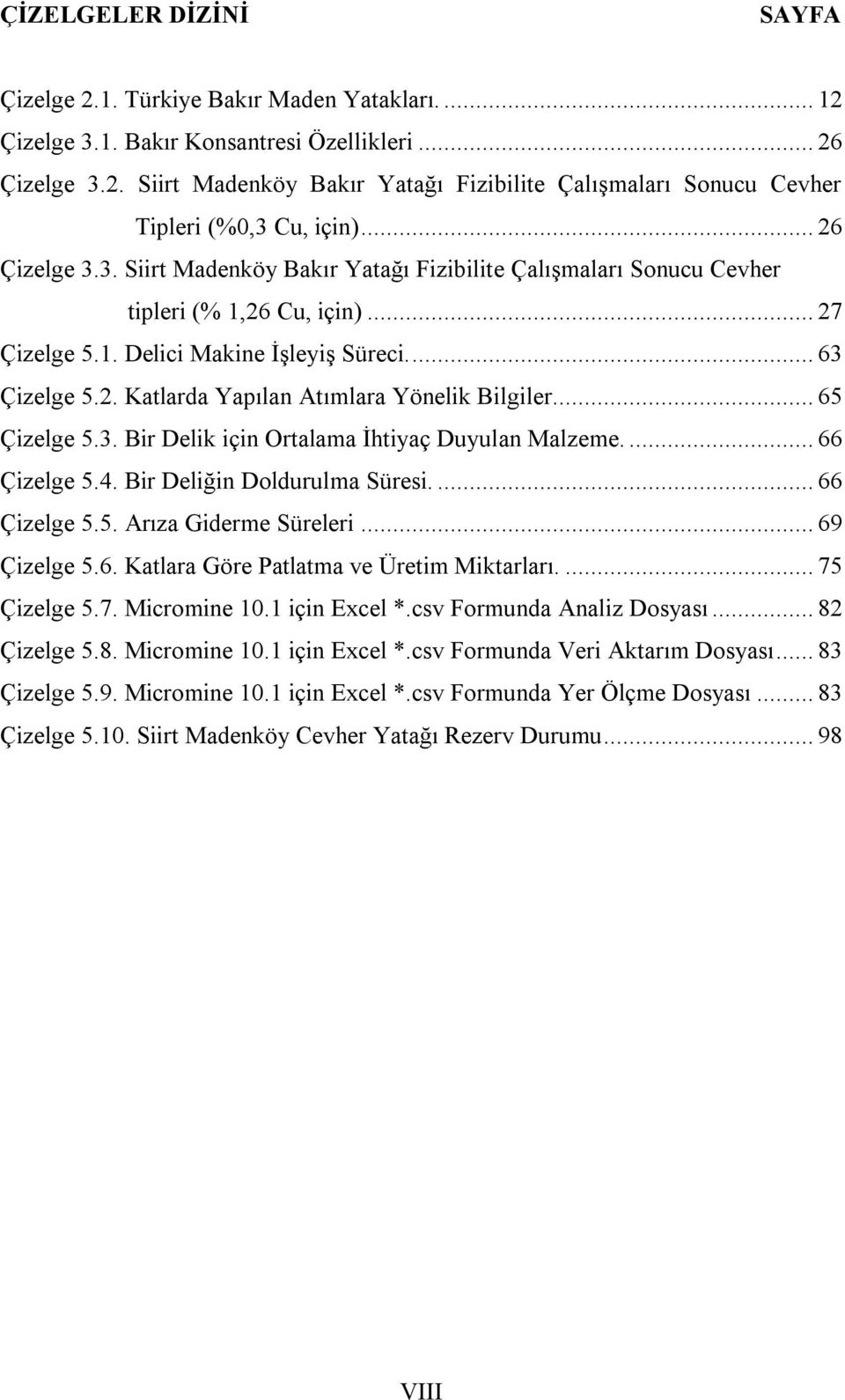 .. 65 Çizelge 5.3. Bir Delik için Ortalama İhtiyaç Duyulan Malzeme.... 66 Çizelge 5.4. Bir Deliğin Doldurulma Süresi.... 66 Çizelge 5.5. Arıza Giderme Süreleri... 69 Çizelge 5.6. Katlara Göre Patlatma ve Üretim Miktarları.