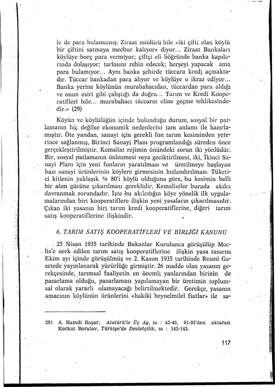 Tüccar bankadan para alıyor ve köylüye o ikraz ediyor... Banka yerine köylünün murabahacıdan, tüccardan para aldığı ve onun esiri gibi çalıştığı da doğru... Tarım ve Kredi Kooperatifleri bile.