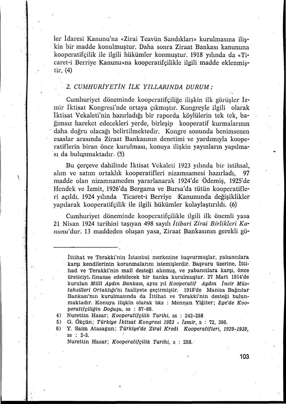 CUMHURİYETİN ilk YILLARINDA DURUM: \ Cumhuriyet döneminde kooperatifçiliğe ilişkin ilk görüşler İz mir İktisat Kongresi'nde ortaya çıkmıştır.