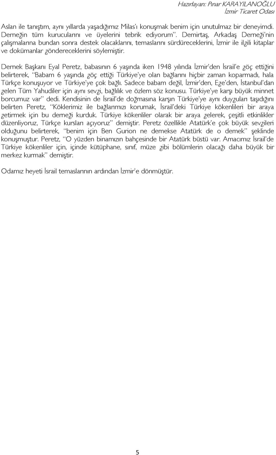 Dernek Başkanı Eyal Peretz, babasının 6 yaşında iken 1948 yılında İzmir den İsrail e göç ettiğini belirterek, Babam 6 yaşında göç ettiği Türkiye ye olan bağlarını hiçbir zaman koparmadı, hala Türkçe