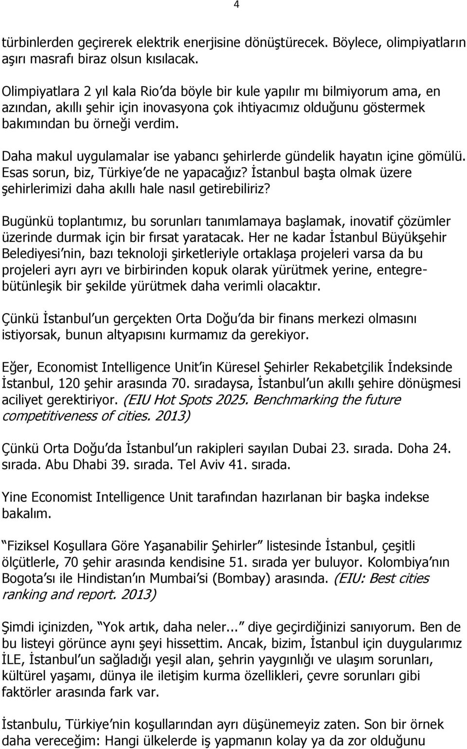 Daha makul uygulamalar ise yabancı şehirlerde gündelik hayatın içine gömülü. Esas sorun, biz, Türkiye de ne yapacağız? İstanbul başta olmak üzere şehirlerimizi daha akıllı hale nasıl getirebiliriz?