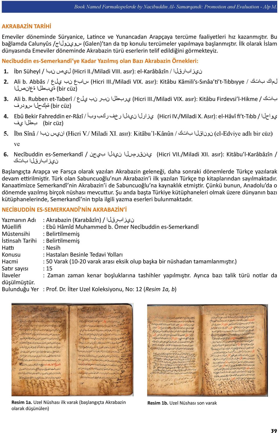 Bu bağlamda Calunyûs سوينولاج/ (Galen) tan da tıp konulu tercümeler yapılmaya başlanmıştır. İlk olarak İslam dünyasında Emeviler döneminde Akrabazin türü eserlerin telif edildiğini görmekteyiz.