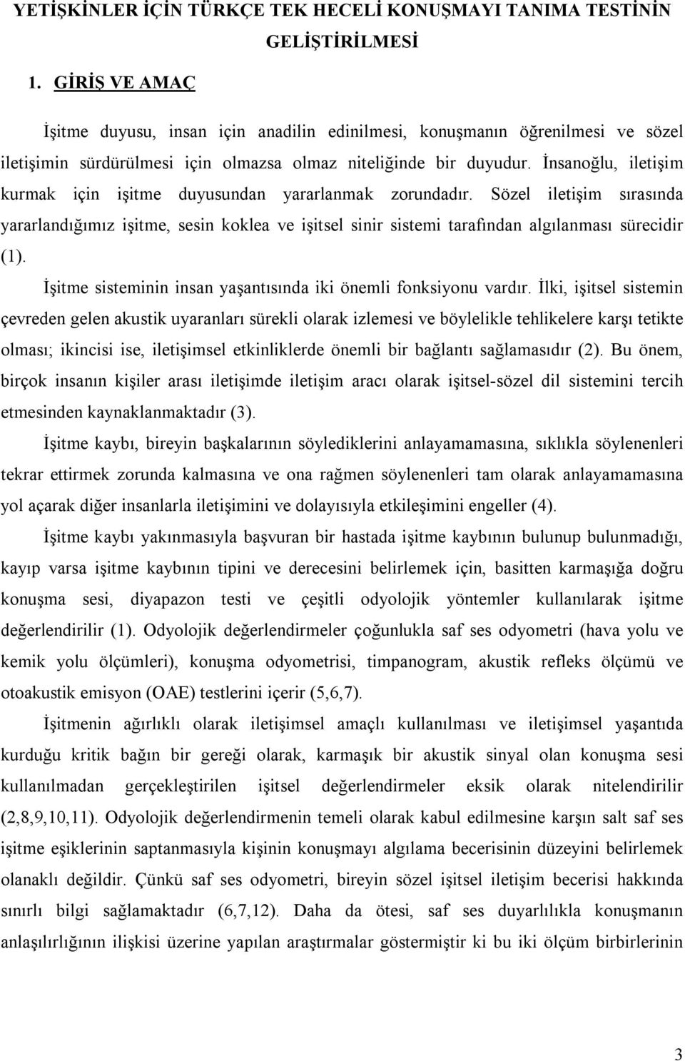 İnsanoğlu, iletişim kurmak için işitme duyusundan yararlanmak zorundadır. Sözel iletişim sırasında yararlandığımız işitme, sesin koklea ve işitsel sinir sistemi tarafından algılanması sürecidir (1).