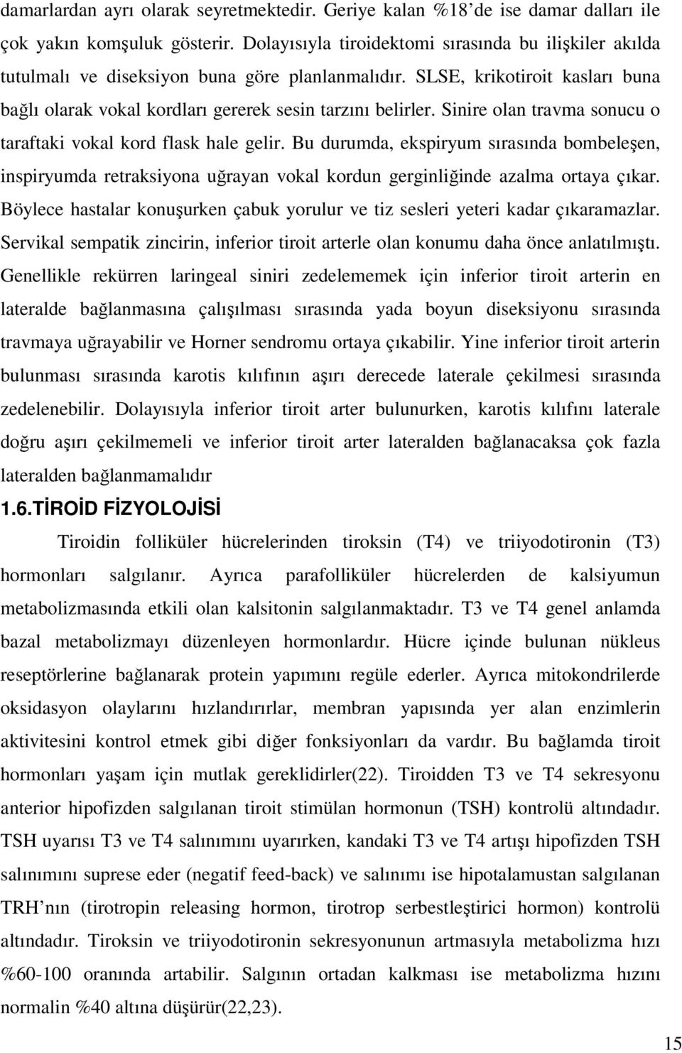 Sinire olan travma sonucu o taraftaki vokal kord flask hale gelir. Bu durumda, ekspiryum sırasında bombeleşen, inspiryumda retraksiyona uğrayan vokal kordun gerginliğinde azalma ortaya çıkar.