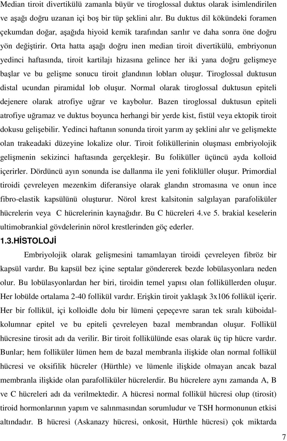 Orta hatta aşağı doğru inen median tiroit divertikülü, embriyonun yedinci haftasında, tiroit kartilajı hizasına gelince her iki yana doğru gelişmeye başlar ve bu gelişme sonucu tiroit glandının