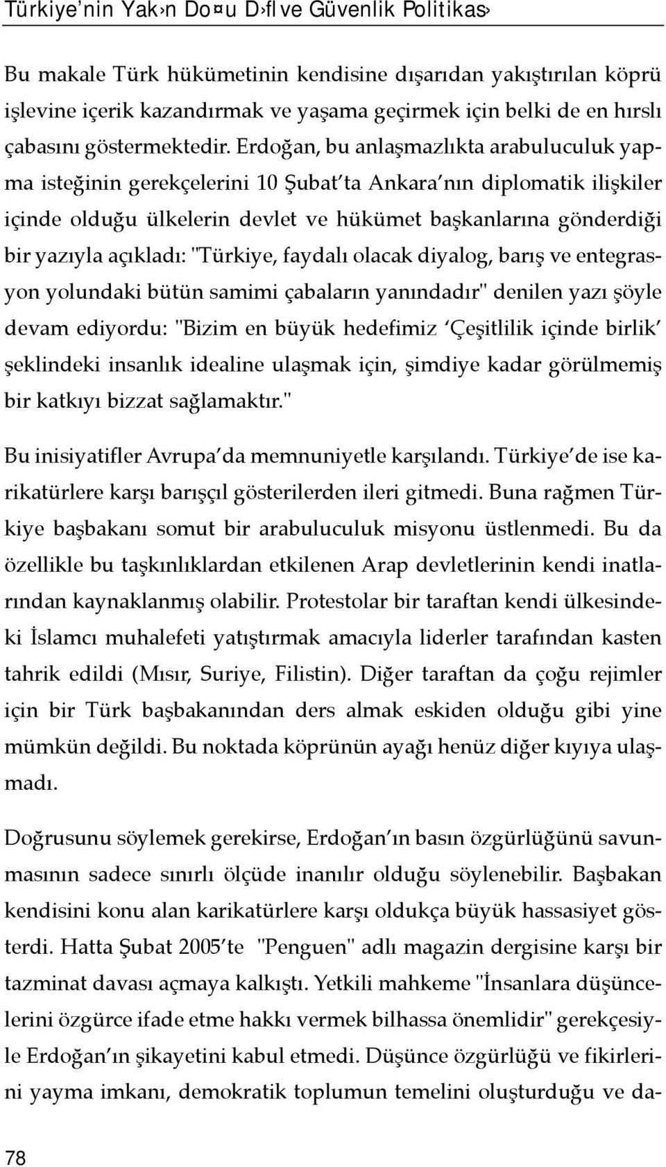Erdoğan, bu anlaşmazlõkta arabuluculuk yapma isteğinin gerekçelerini 10 Şubat ta Ankara nõn diplomatik ilişkiler içinde olduğu ülkelerin devlet ve hükümet başkanlarõna gönderdiği bir yazõyla